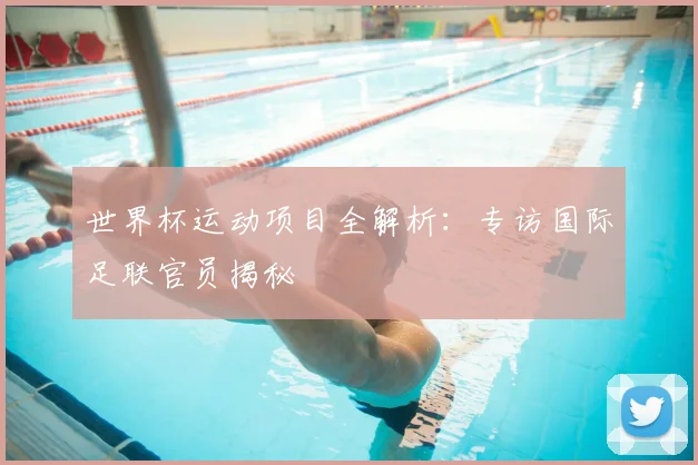 世界杯运动项目全解析:专访国际足联官员揭秘