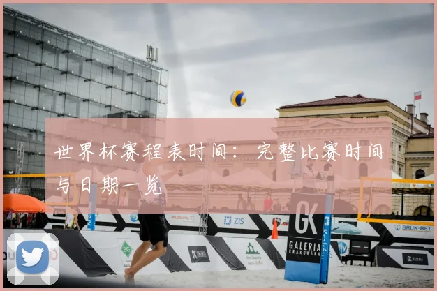 世界杯赛程表时间：完整比赛时间与日期一览
