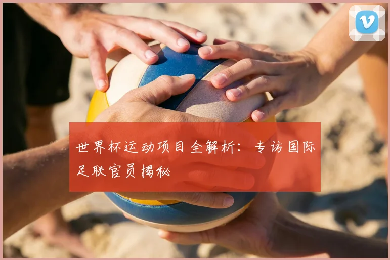 世界杯运动项目全解析:专访国际足联官员揭秘