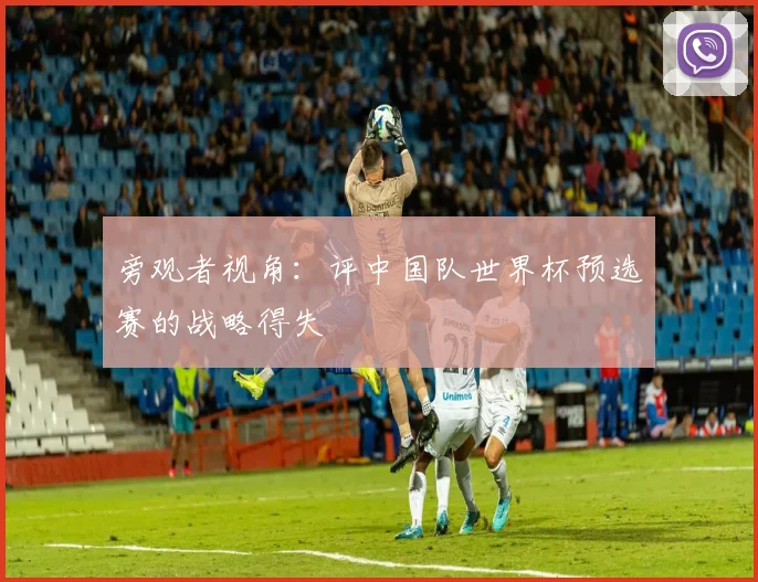 旁观者视角：评中国队世界杯预选赛的战略得失