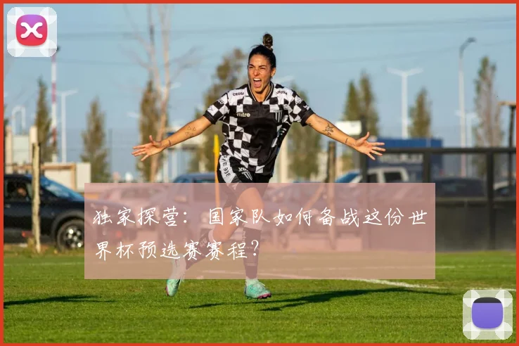 独家探营:国家队如何备战这份世界杯预选赛赛程?