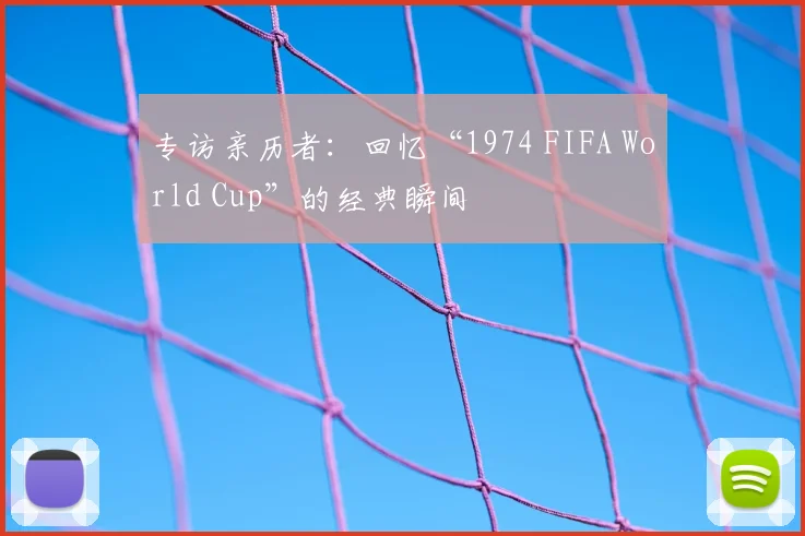专访亲历者：回忆“1974 FIFA World Cup”的经典瞬间