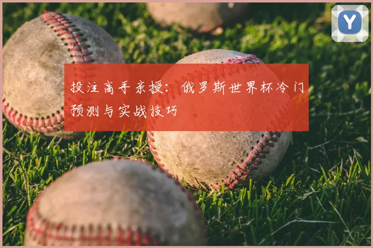 投注高手亲授:俄罗斯世界杯冷门预测与实战技巧