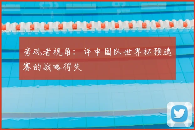 旁观者视角：评中国队世界杯预选赛的战略得失
