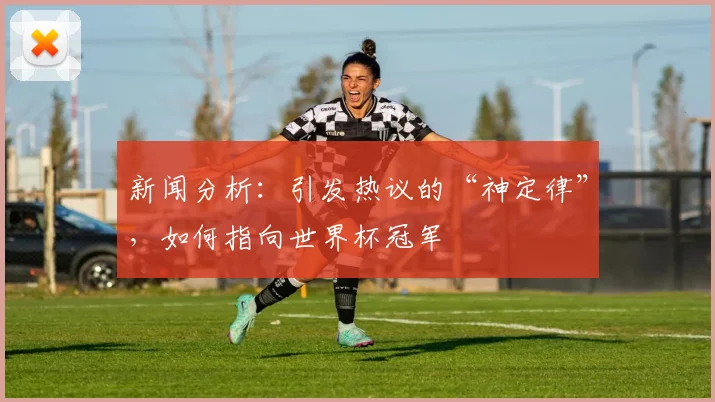 新闻分析：引发热议的“神定律”，如何指向世界杯冠军