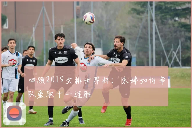 回顾2019女排世界杯：朱婷如何率队豪取十一连胜