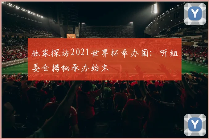 独家探访2021世界杯举办国:听组委会揭秘承办始末