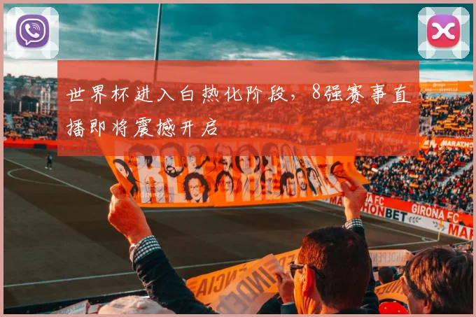 世界杯进入白热化阶段,8强赛事直播即将震撼开启
