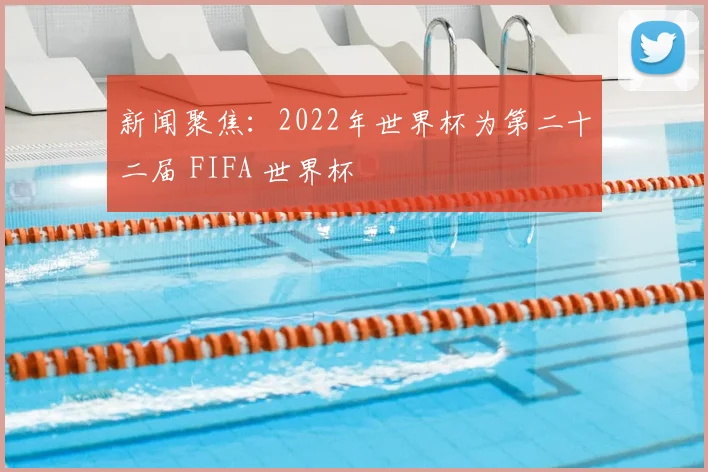 新闻聚焦：2022年世界杯为第二十二届 FIFA 世界杯