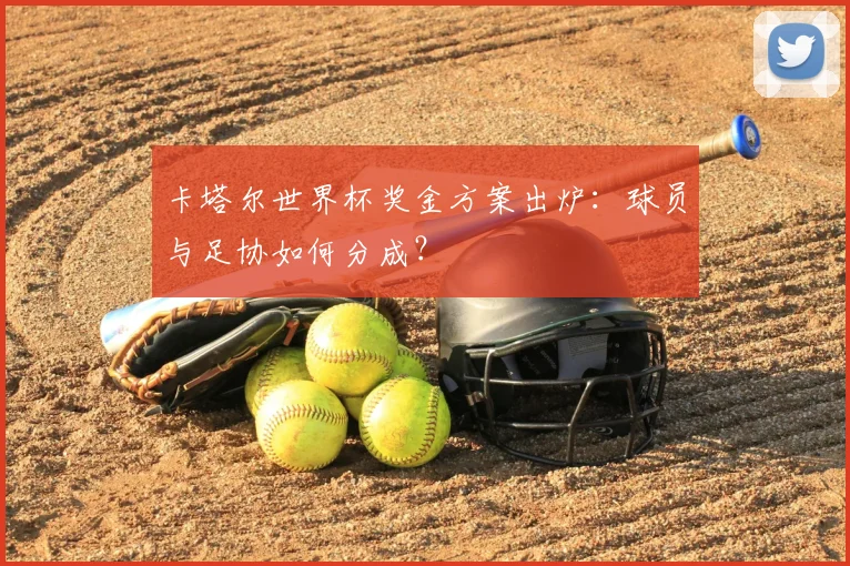 卡塔尔世界杯奖金方案出炉:球员与足协如何分成?