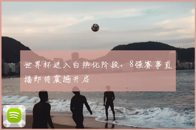 世界杯进入白热化阶段,8强赛事直播即将震撼开启