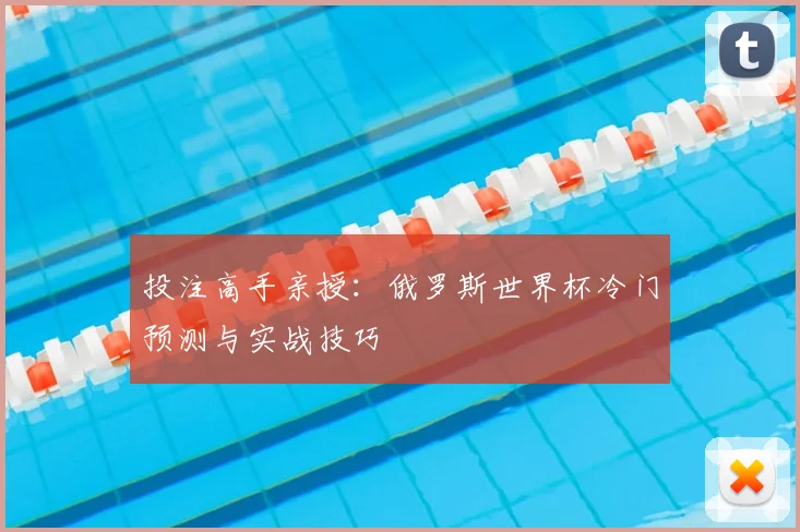 投注高手亲授:俄罗斯世界杯冷门预测与实战技巧