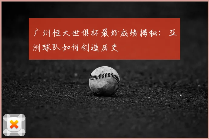 广州恒大世俱杯最好成绩揭秘：亚洲球队如何创造历史