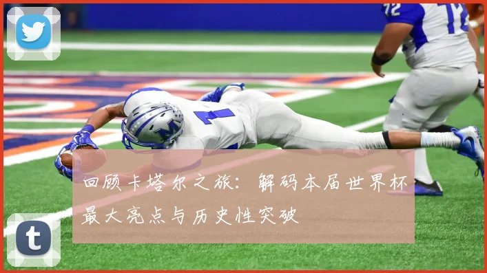 回顾卡塔尔之旅：解码本届世界杯最大亮点与历史性突破