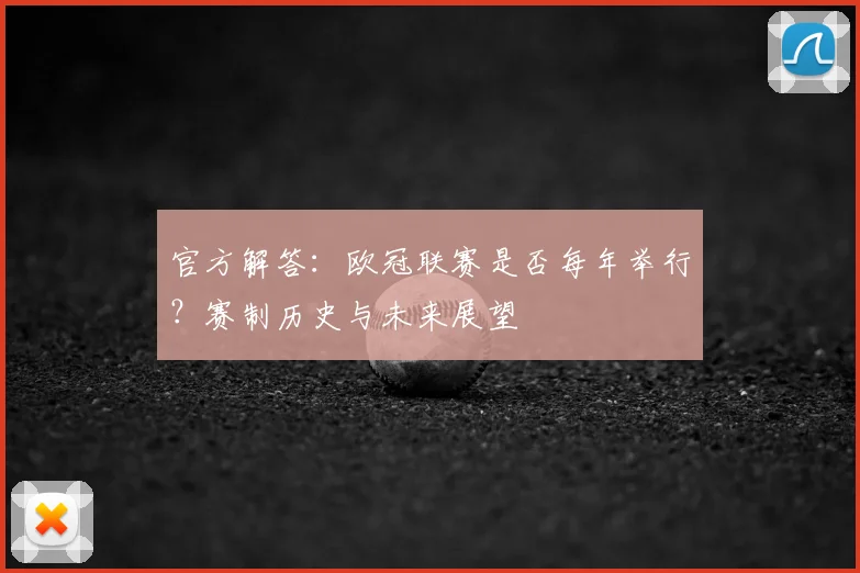 官方解答：欧冠联赛是否每年举行？赛制历史与未来展望