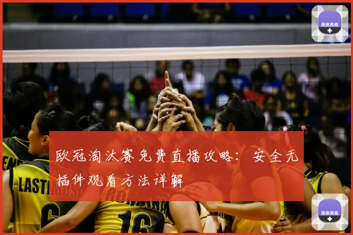 欧冠淘汰赛免费直播攻略：安全无插件观看方法详解