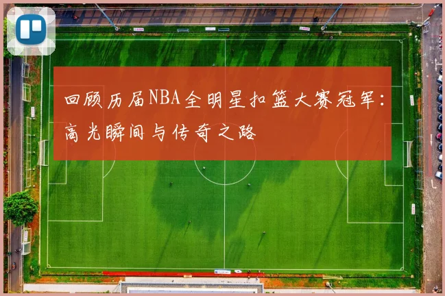 回顾历届NBA全明星扣篮大赛冠军：高光瞬间与传奇之路