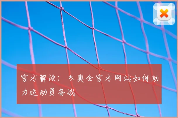 官方解读：冬奥会官方网站如何助力运动员备战